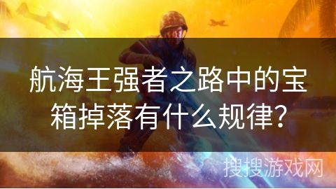 航海王强者之路中的宝箱掉落有什么规律? 航海王强者之路中的宝箱掉落有什么规律?