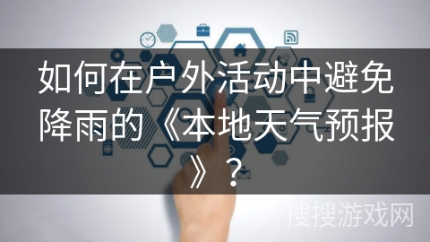 如何在户外活动中避免降雨的《本地天气预报》？
