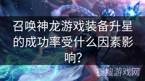 召唤神龙游戏装备升星的成功率受什么因素影响？