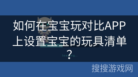 如何在宝宝玩对比APP上设置宝宝的玩具清单？