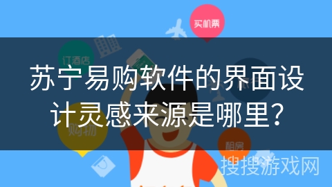 苏宁易购软件的界面设计灵感来源是哪里？