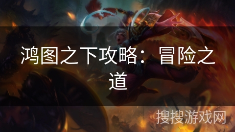 鸿图之下攻略：冒险之道