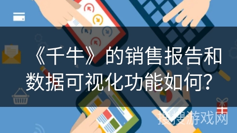 《千牛》的销售报告和数据可视化功能如何？