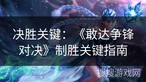 决胜关键：《敢达争锋对决》制胜关键指南