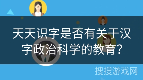 天天识字是否有关于汉字政治科学的教育？