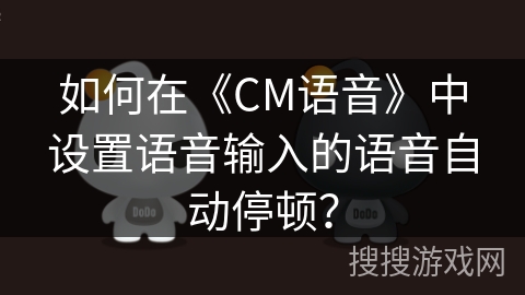 如何在《CM语音》中设置语音输入的语音自动停顿？