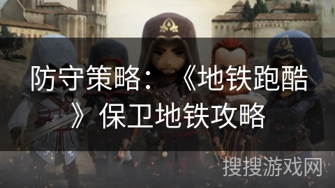 防守策略：《地铁跑酷》保卫地铁攻略