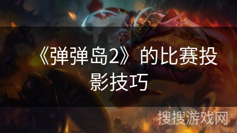 《弹弹岛2》的比赛投影技巧