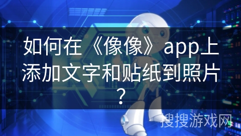 如何在《像像》app上添加文字和贴纸到照片？