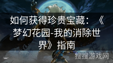 如何获得珍贵宝藏：《梦幻花园-我的消除世界》指南