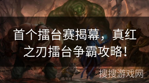 首个擂台赛揭幕，真红之刃擂台争霸攻略！