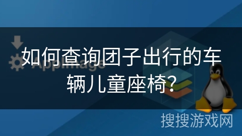 如何查询团子出行的车辆儿童座椅？