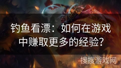 钓鱼看漂:如何在游戏中赚取更多的经验? 钓鱼看漂:如何在游戏中赚取更多的经验?
