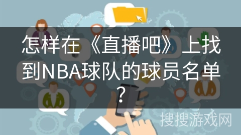 怎样在《直播吧》上找到NBA球队的球员名单? 怎样在《直播吧》上找到NBA球队的球员名单?