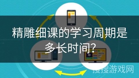 精雕细课的学习周期是多长时间？