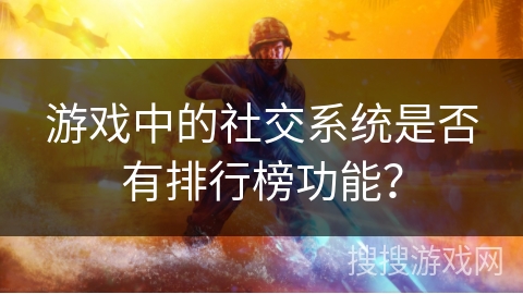 游戏中的社交系统是否有排行榜功能？