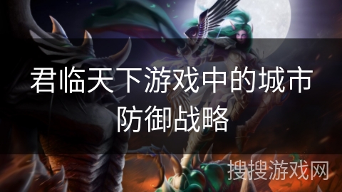 君临天下游戏中的城市防御战略