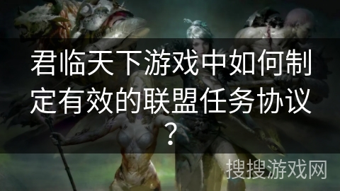 君临天下游戏中如何制定有效的联盟任务协议？