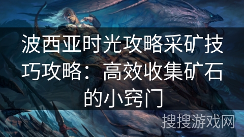 波西亚时光攻略采矿技巧攻略：高效收集矿石的小窍门