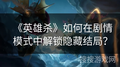 《英雄杀》如何在剧情模式中解锁隐藏结局？