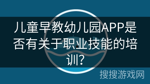 儿童早教幼儿园APP是否有关于职业技能的培训？