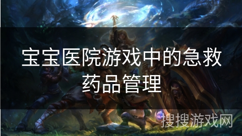宝宝医院游戏中的急救药品管理