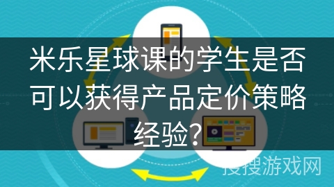 米乐星球课的学生是否可以获得产品定价策略经验？
