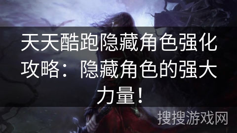 天天酷跑隐藏角色强化攻略：隐藏角色的强大力量！