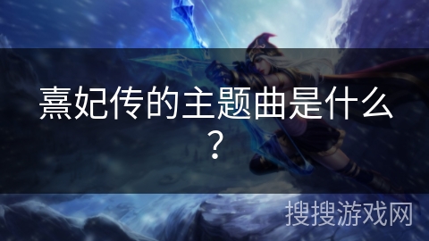 熹妃传的主题曲是什么? 熹妃传的主题曲是什么?