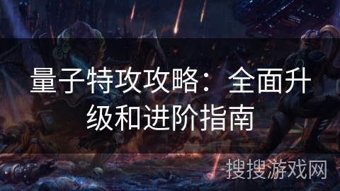 量子特攻攻略：全面升级和进阶指南