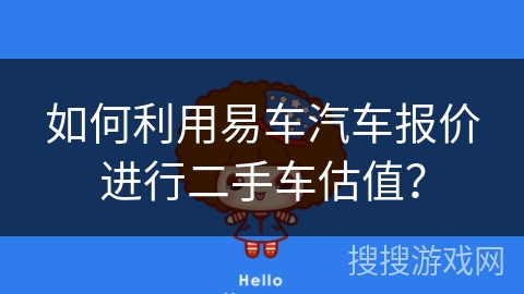 如何利用易车汽车报价进行二手车估值？
