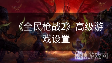 《全民枪战2》高级游戏设置 《全民枪战2》高级游戏设置
