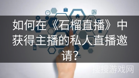 如何在《石榴直播》中获得主播的私人直播邀请？