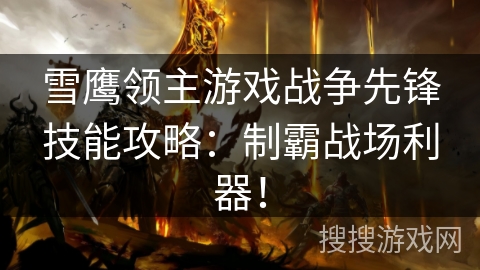 雪鹰领主游戏战争先锋技能攻略：制霸战场利器！