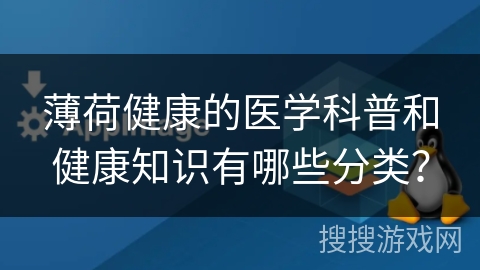 薄荷健康的医学科普和健康知识有哪些分类？