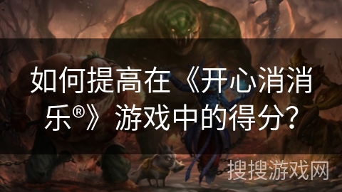 如何提高在《开心消消乐®》游戏中的得分？