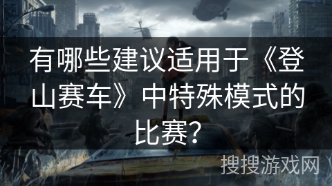 有哪些建议适用于《登山赛车》中特殊模式的比赛？
