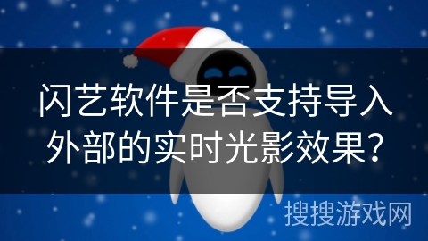 闪艺软件是否支持导入外部的实时光影效果？