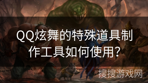 QQ炫舞的特殊道具制作工具如何使用？