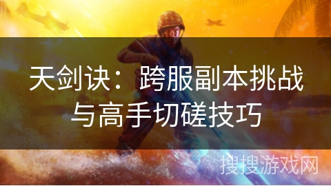 天剑诀：跨服副本挑战与高手切磋技巧