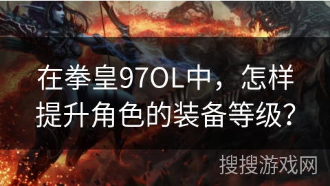 在拳皇97OL中，怎样提升角色的装备等级？