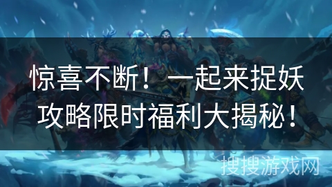 惊喜不断!一起来捉妖攻略限时福利大揭秘! 惊喜不断!一起来捉妖攻略限时福利大揭秘!