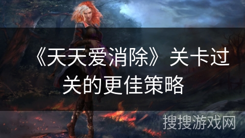 《天天爱消除》关卡过关的更佳策略