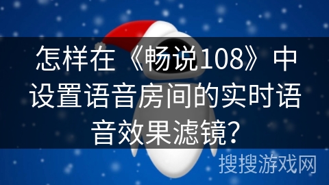 怎样在《畅说108》中设置语音房间的实时语音效果滤镜？