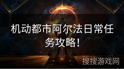 机动都市阿尔法日常任务攻略！
