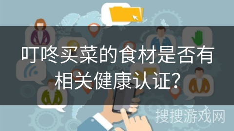 叮咚买菜的食材是否有相关健康认证？