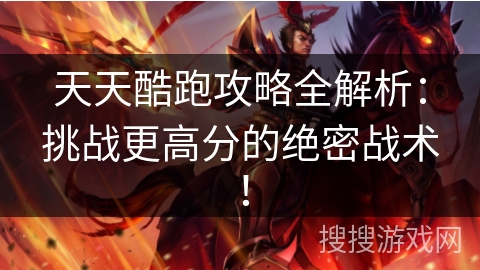 天天酷跑攻略全解析：挑战更高分的绝密战术！