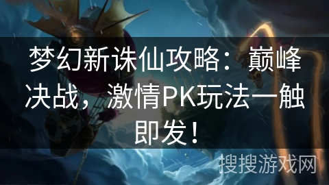 梦幻新诛仙攻略：巅峰决战，激情PK玩法一触即发！