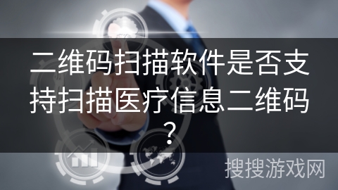 二维码扫描软件是否支持扫描医疗信息二维码？