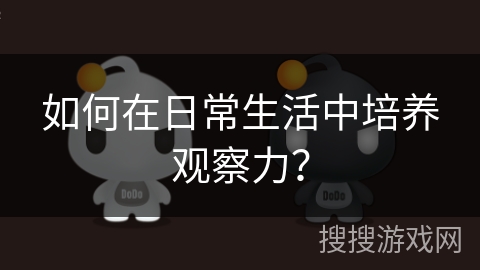 如何在日常生活中培养观察力? 如何在日常生活中培养观察力?